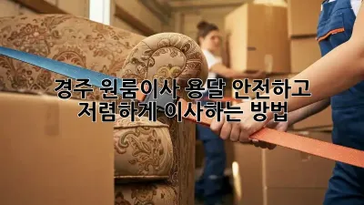 경주 원룸이사 용달, 안전하고 저렴하게 이사하는 방법