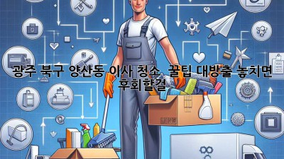 ✨ 광주 북구 양산동 이사 청소, 💎 꿀팁 대방출! 놓치면 후회할걸? 🧹